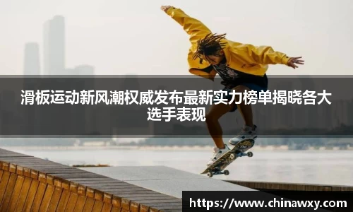滑板运动新风潮权威发布最新实力榜单揭晓各大选手表现