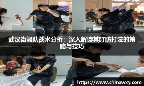 武汉街舞队战术分析：深入解读其盯防打法的策略与技巧