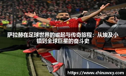 萨拉赫在足球世界的崛起与传奇旅程：从埃及小镇到全球巨星的奋斗史