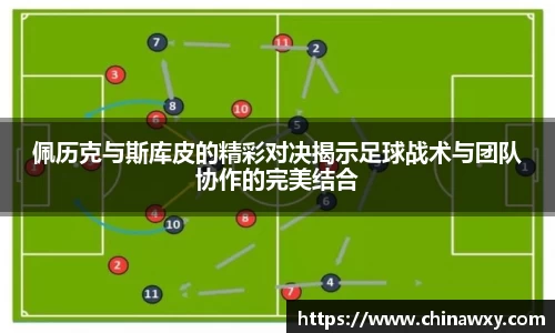 佩历克与斯库皮的精彩对决揭示足球战术与团队协作的完美结合