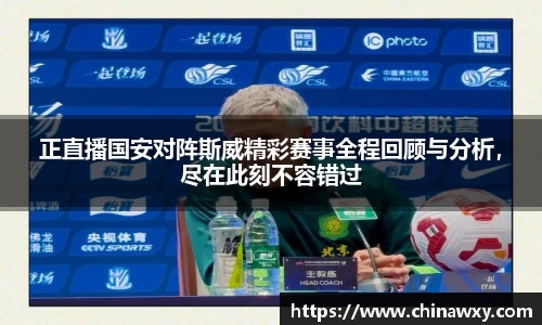 正直播国安对阵斯威精彩赛事全程回顾与分析，尽在此刻不容错过
