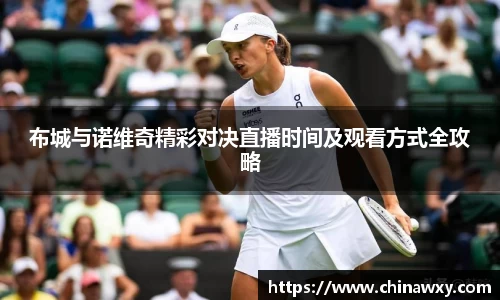 布城与诺维奇精彩对决直播时间及观看方式全攻略