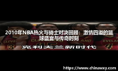 2010年NBA热火与骑士对决回顾：激情四溢的篮球盛宴与传奇时刻