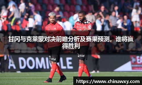 甘冈与克莱蒙对决前瞻分析及赛果预测，谁将赢得胜利