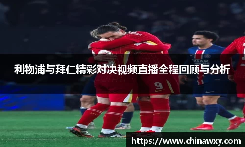 利物浦与拜仁精彩对决视频直播全程回顾与分析