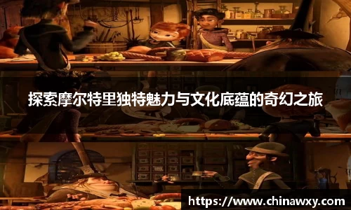 探索摩尔特里独特魅力与文化底蕴的奇幻之旅