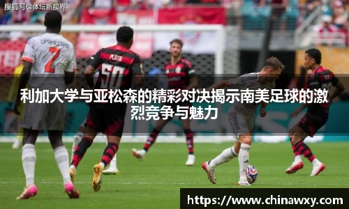 利加大学与亚松森的精彩对决揭示南美足球的激烈竞争与魅力