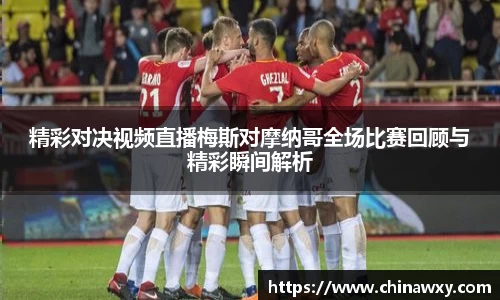 精彩对决视频直播梅斯对摩纳哥全场比赛回顾与精彩瞬间解析