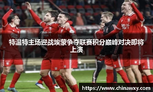 特温特主场迎战埃蒙争夺联赛积分巅峰对决即将上演