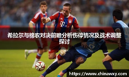 希拉尔与棉农对决前瞻分析伤停情况及战术调整探讨