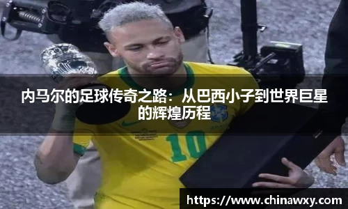 内马尔的足球传奇之路：从巴西小子到世界巨星的辉煌历程