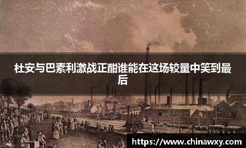 杜安与巴素利激战正酣谁能在这场较量中笑到最后