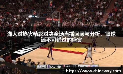 湖人对热火精彩对决全场直播回顾与分析，篮球迷不可错过的盛宴