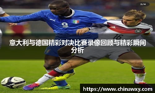 意大利与德国精彩对决比赛录像回顾与精彩瞬间分析