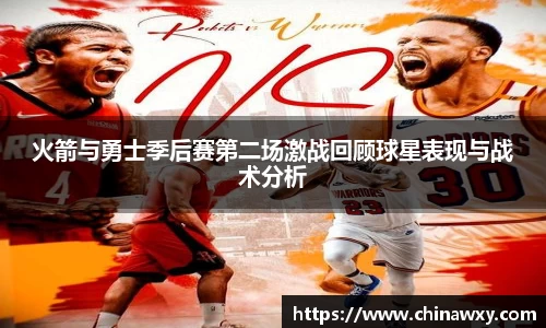 火箭与勇士季后赛第二场激战回顾球星表现与战术分析