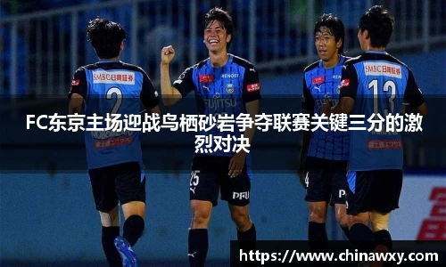 FC东京主场迎战鸟栖砂岩争夺联赛关键三分的激烈对决