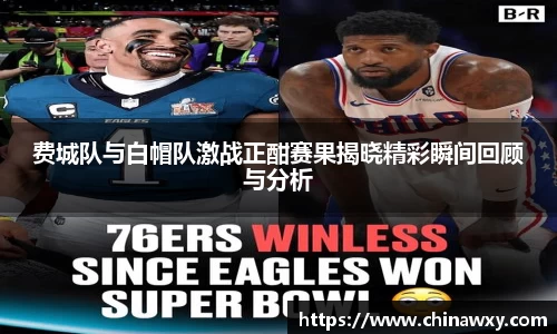 费城队与白帽队激战正酣赛果揭晓精彩瞬间回顾与分析