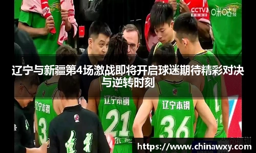 辽宁与新疆第4场激战即将开启球迷期待精彩对决与逆转时刻