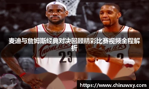 麦迪与詹姆斯经典对决回顾精彩比赛视频全程解析