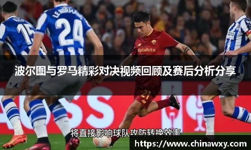 波尔图与罗马精彩对决视频回顾及赛后分析分享