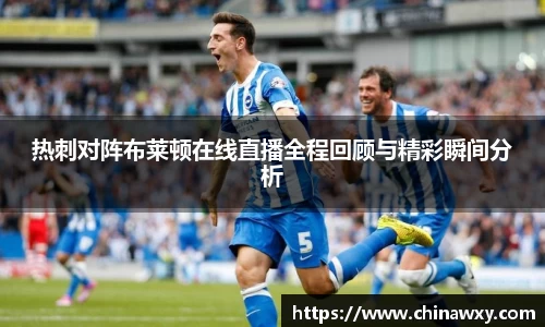 热刺对阵布莱顿在线直播全程回顾与精彩瞬间分析