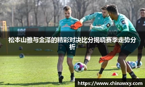 松本山雅与金泽的精彩对决比分揭晓赛季走势分析