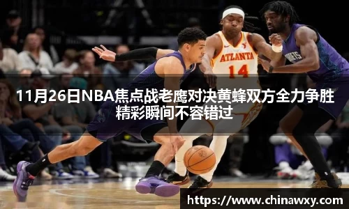 11月26日NBA焦点战老鹰对决黄蜂双方全力争胜精彩瞬间不容错过