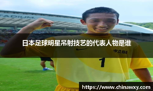 日本足球明星吊射技艺的代表人物是谁
