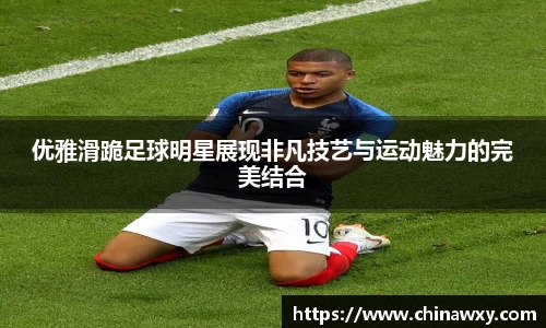 优雅滑跪足球明星展现非凡技艺与运动魅力的完美结合